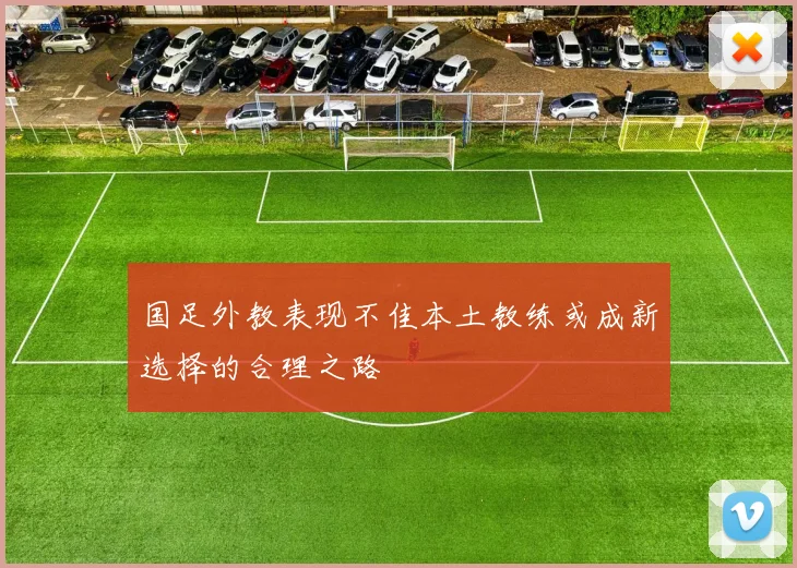 国足外教表现不佳本土教练或成新选择的合理之路