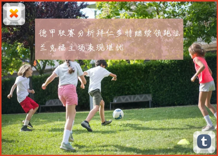 德甲联赛分析拜仁多特继续领跑法兰克福主场表现堪忧