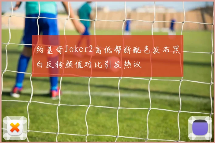 约基奇Joker2高低帮新配色发布黑白反转颜值对比引发热议