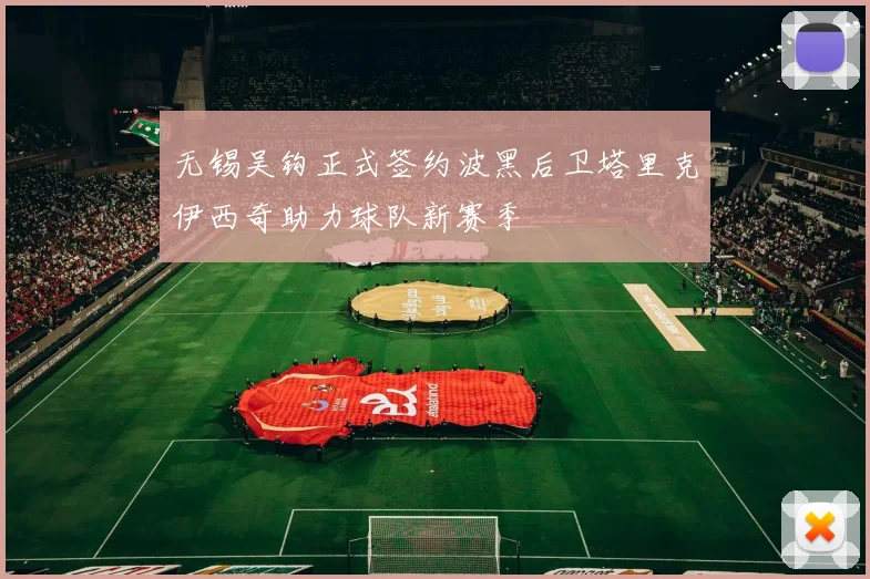 无锡吴钩正式签约波黑后卫塔里克伊西奇助力球队新赛季