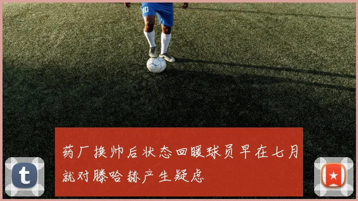 药厂换帅后状态回暖球员早在七月就对滕哈赫产生疑虑