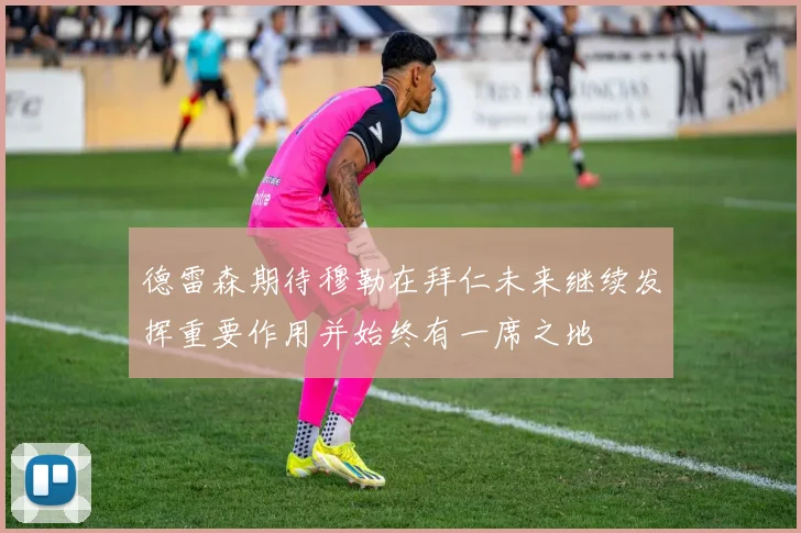 德雷森期待穆勒在拜仁未来继续发挥重要作用并始终有一席之地