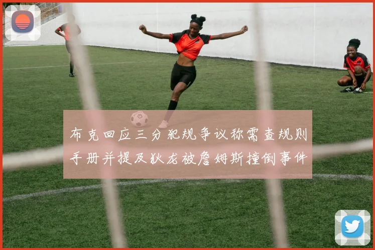 布克回应三分犯规争议称需查规则手册并提及狄龙被詹姆斯撞倒事件