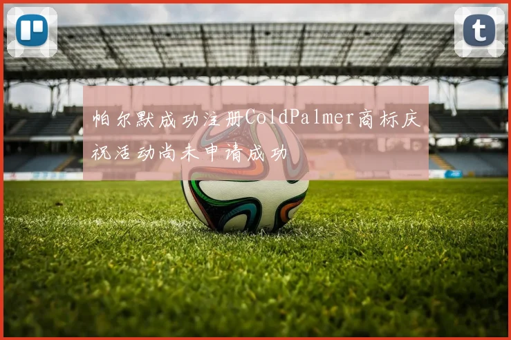 帕尔默成功注册ColdPalmer商标庆祝活动尚未申请成功