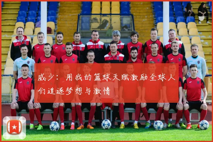 威少：用我的篮球天赋激励全球人们追逐梦想与激情