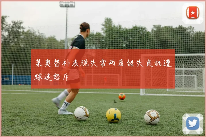 莱奥替补表现失常两度错失良机遭球迷怒斥