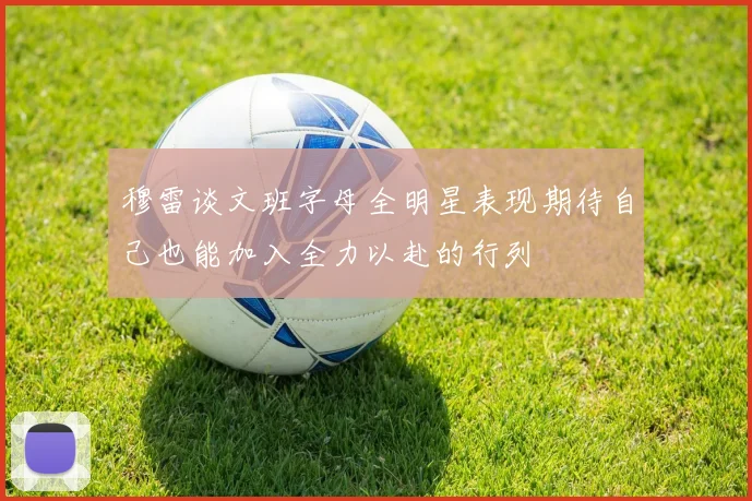 穆雷谈文班字母全明星表现期待自己也能加入全力以赴的行列
