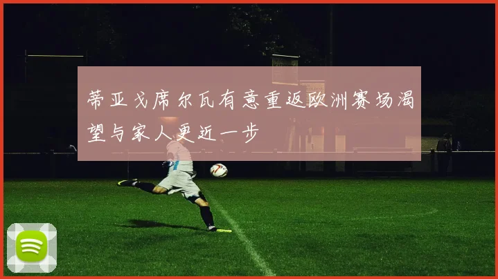 蒂亚戈席尔瓦有意重返欧洲赛场渴望与家人更近一步