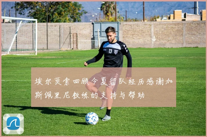 埃尔莫索回顾今夏留队经历感谢加斯佩里尼教练的支持与帮助