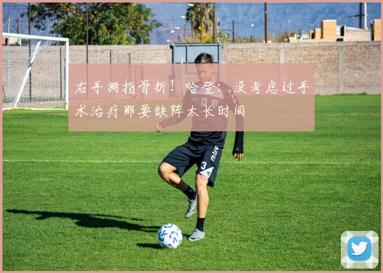 右手拇指骨折！哈登：没考虑过手术治疗那要缺阵太长时间